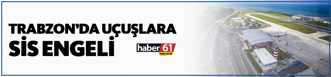 Trabzon’da yoğun sis uçuşları iptal ettirdi