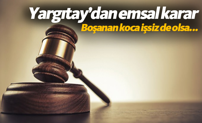 Yargıtaydan emsal karar! Boşanan koca işsiz de olsa...