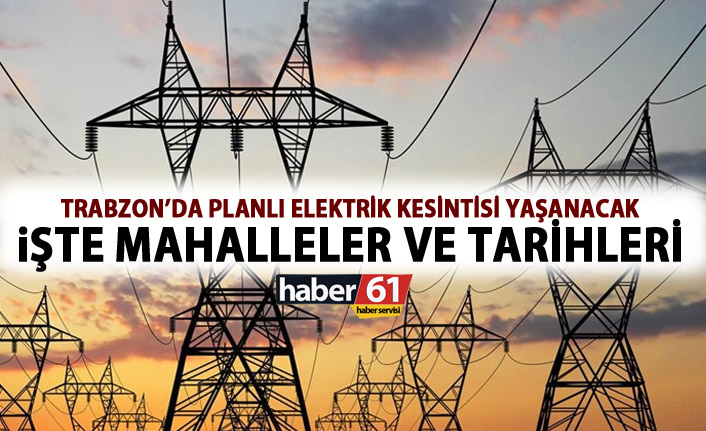 Trabzon’da bu tarihlerde elektrik kesintisi yaşanacak