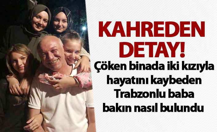 Çöken binada iki kızıyla can veren Trabzonlu babayla ilgili kahreden detay!