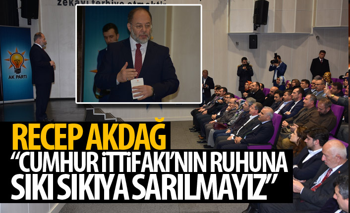 Recep Akdağ: Cumhur İttifakı'nun ruhuna sıkı sıkıya sarılmalıyız!
