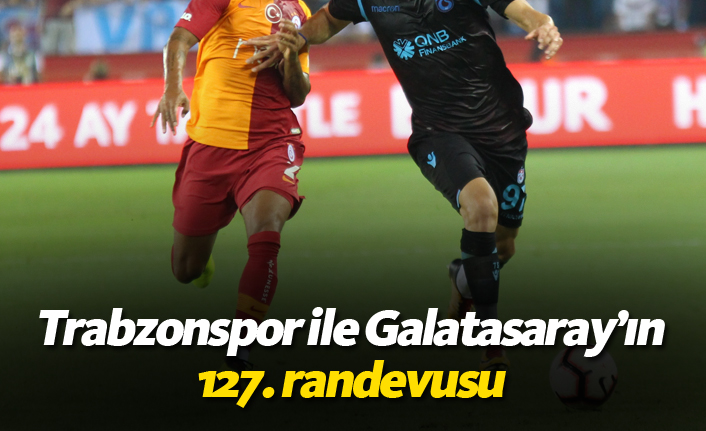 Trabzonspor ile Galatasaray'ın 127. Randevusu