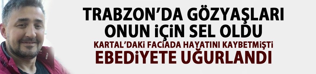Kartal'daki faciada hayatını kaybeden Trabzonlu Balta'ya son veda