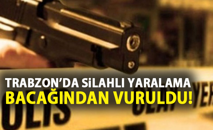 Trabzon’da silahlı yaralama!
