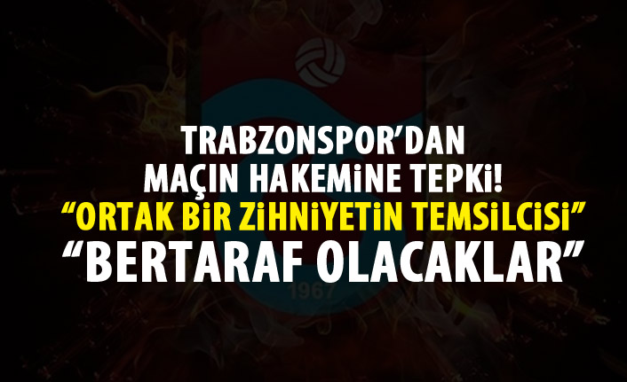 Trabzonspor'dan Maçın hakemine tepki: Ortak bir zihniyetin temsilcisi
