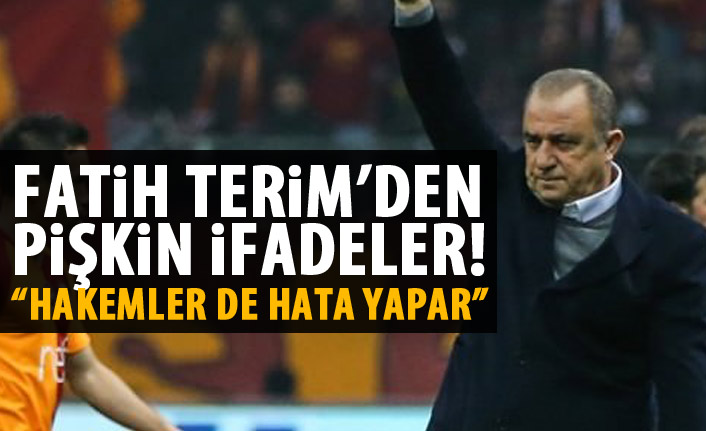Fatih Terim'den pişkin ifadeler: Hakemler de hata yapar!