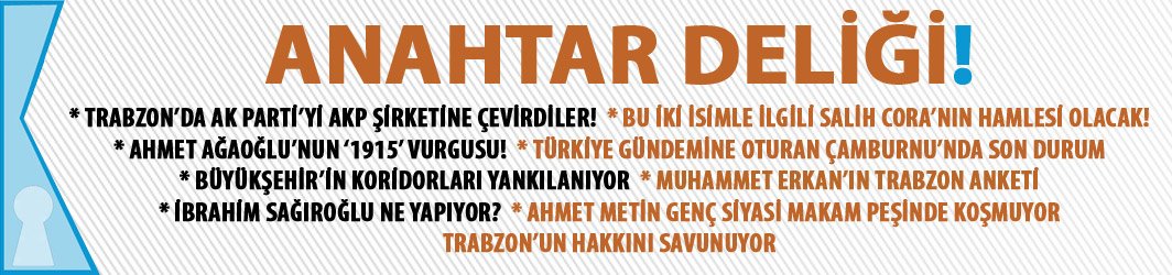 Anahtar Deliği : “Trabzon’da AK Parti’yi AKP Şirketine Çevirdiler!”