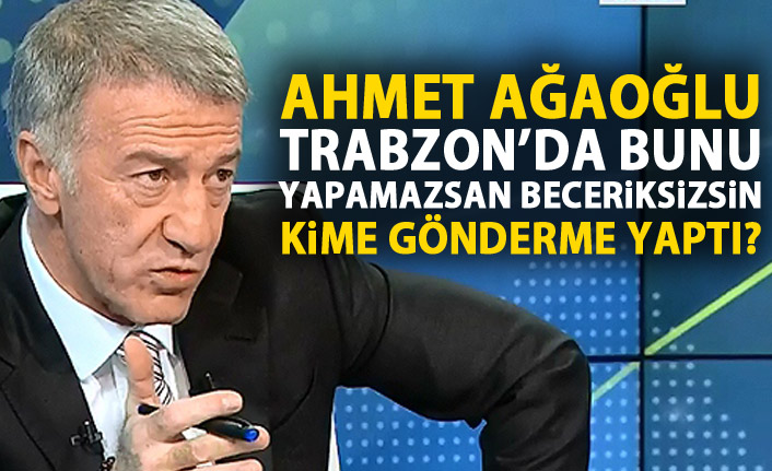 Ahmet Ağaoğlu: Trabzon’da bunu yapamayan beceriksizdir!