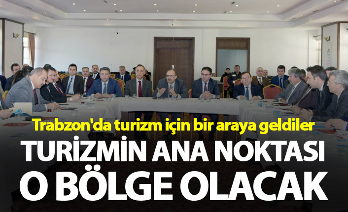 Trabzon'da turizm için bir araya geldiler - Ana nokta o bölge olacak