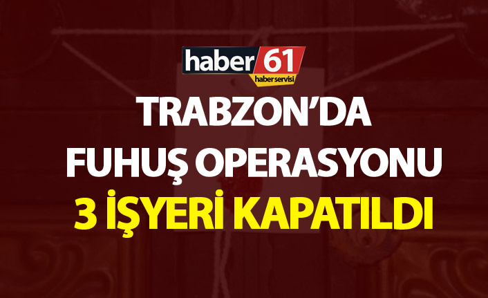 Trabzon’da fuhuş operasyonu - 3 işyeri kapatıldı