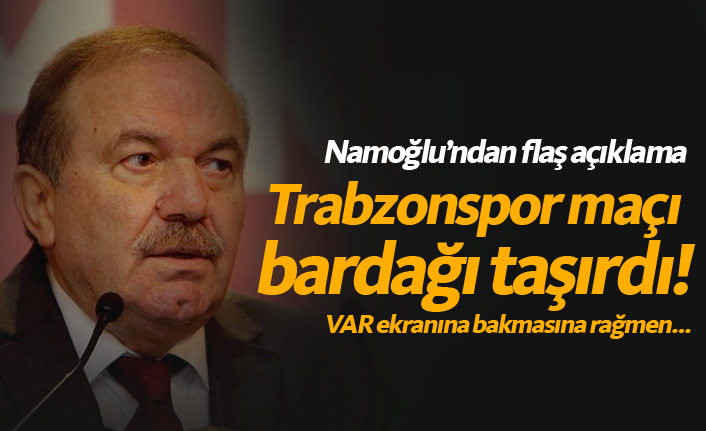 Namoğlu'ndan flaş açıklama: Trabzonspor maçı bardağı taşırdı