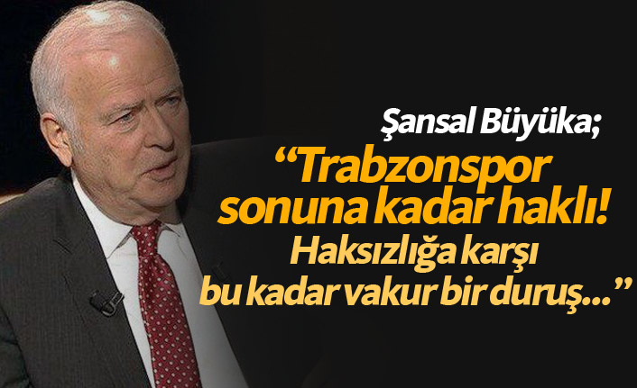 Şansal Büyüka: Trabzonspor müthiş takdir topladı