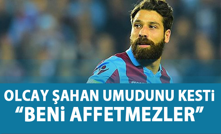 Olcay Şahan'ın umudu bitti!