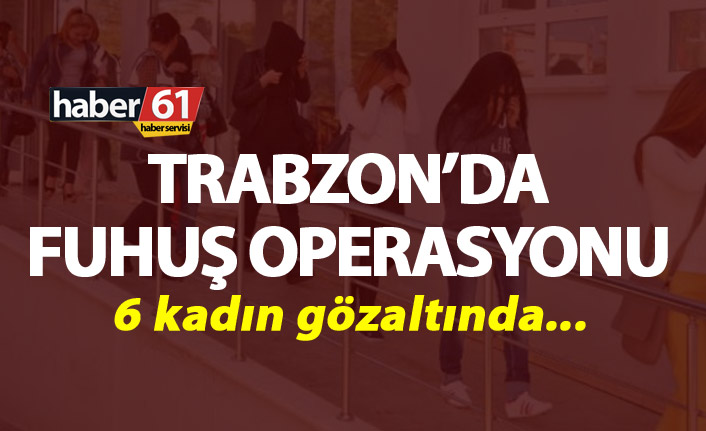 Trabzon’da Fuhuş Operasyonu - 6 kadın...