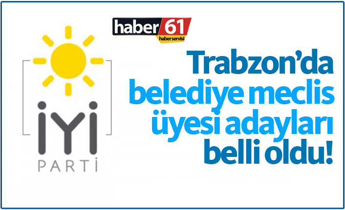 İşte Trabzon'da İYİ Parti'nin belediye meclis üyesi adayları