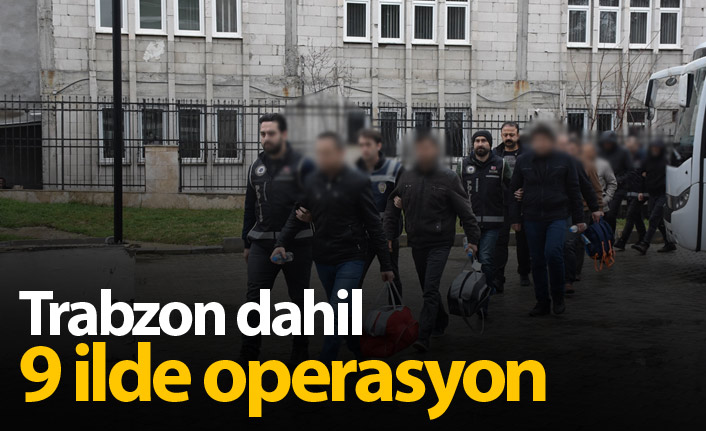 Trabzon dahil 9 ilde FETÖ operasyonu
