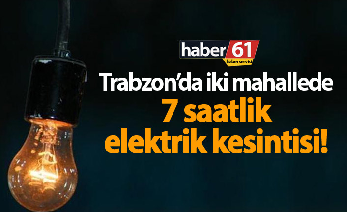 Trabzon'da 7 saatli elektrik kesintisi! 15.02.2019