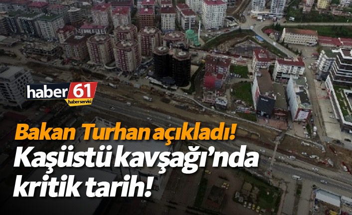 Bakan Turhan Açıkladı - Kaşüstü Kavşağında kritik tarih