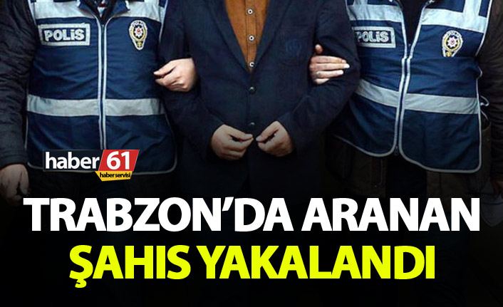 Trabzon’da aranan şahıs yakalandı. 15 Şubat 2019
