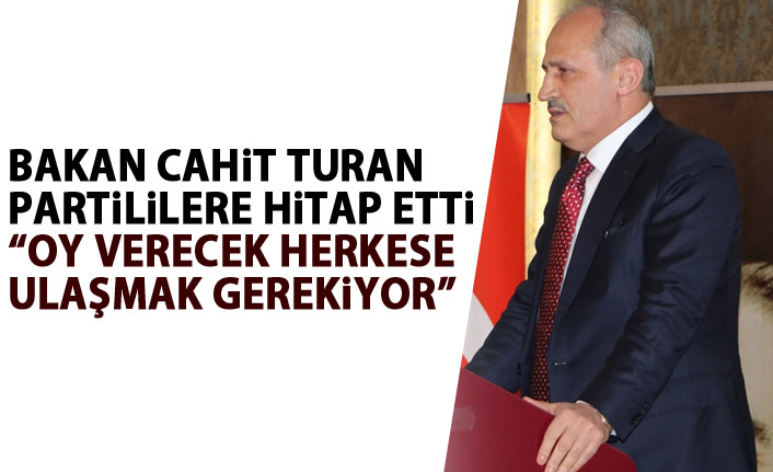 Bakan Cahit Turan: Oy atacak herkese ulaşmak gerekiyor!
