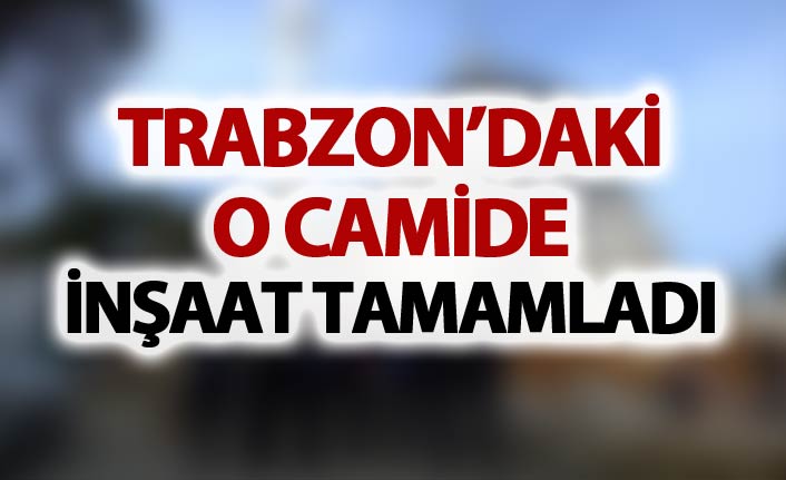 Trabzon'daki o camide inşaat tamamlandı