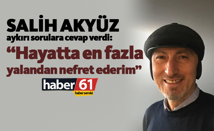 Salih Akyüz aykırı sorulara cevap verdi: "Hayatta en fazla yalandan nefret ederim"
