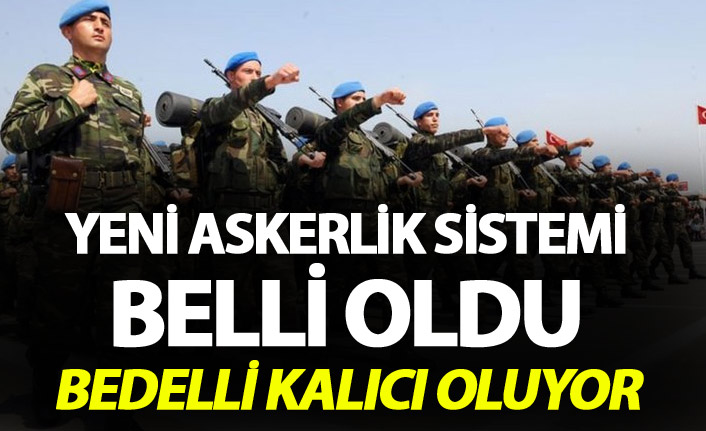 Yeni Askerlik sistemi belli oldu - Bedelli kalıcı oluyor