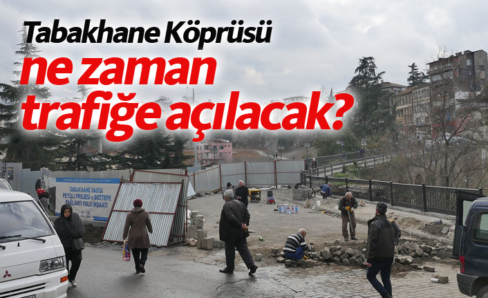 Tabakhane Köprüsü ne zaman trafiğe açılacak?
