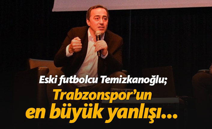 Ogün Temizkanoğlu: Trabzonspor'un en büyük yanlışı...