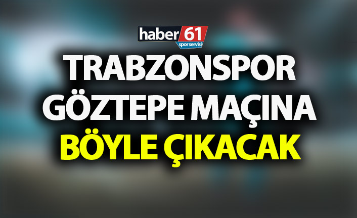 Trabzonspor Göztepe maçına böyle çıkacak