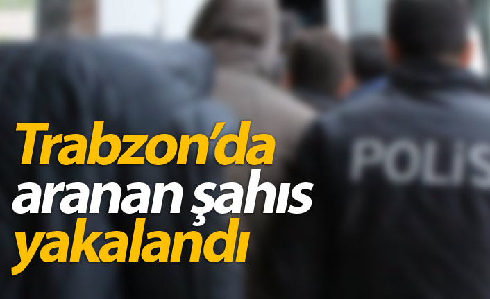 Trabzon'da aranan şahıs yakalandı
