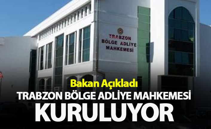 Bakan Açıkladı - Trabzon Bölge Adliye Mahkemesi kuruluyor