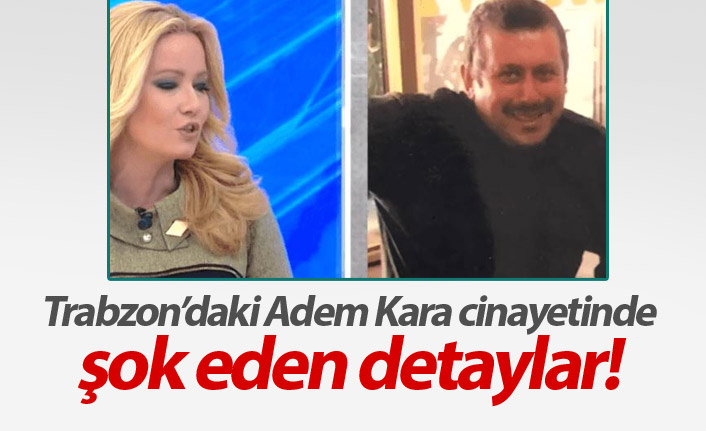 Trabzon'daki Adem Kara cinayetinde şok detaylar