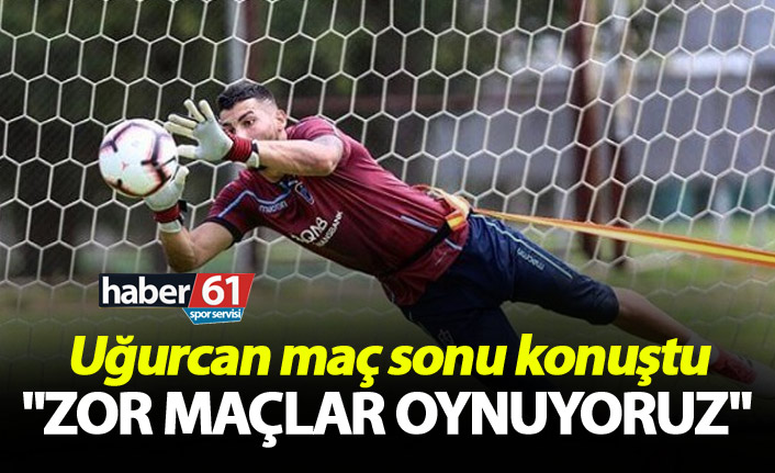 Uğurcan: "Zor maçlar oynuyoruz"