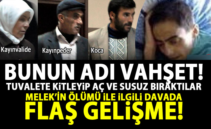 Tuvalete kapatılıp, aç susuz bırakılan Melek'in ölümü ile ilgili flaş gelişme!