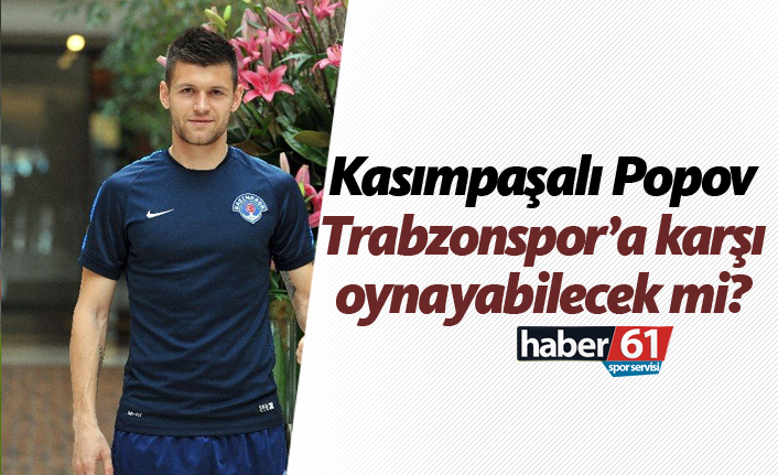 Kasımpaşalı Popov, Trabzonspor karşısında oynayabilecek mi?