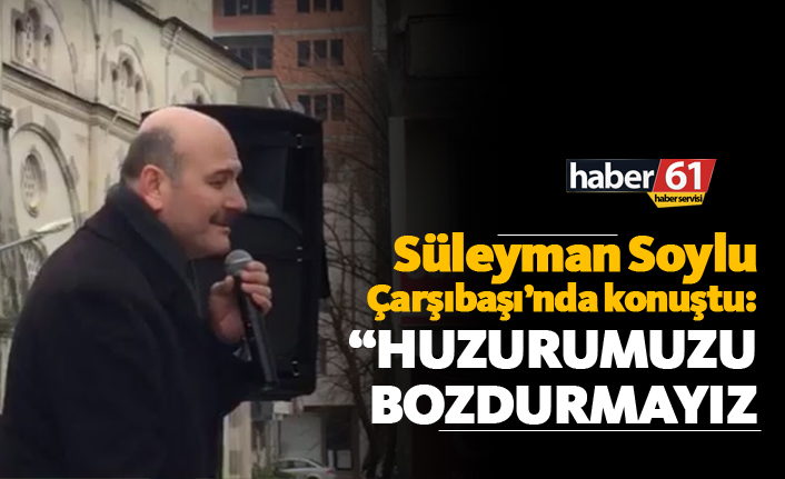 Süleyman Soylu: "Huzurumuzu bozdurmayız"