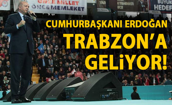 Cumhurbaşkanı Erdoğan Trabzon’a geliyor