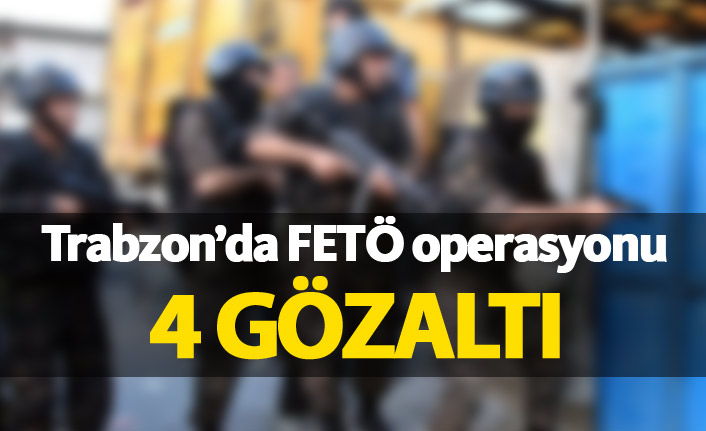Trabzon'da FETÖ operasyonu 4 gözaltı