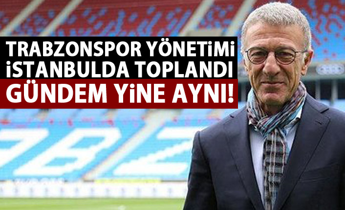 Trabzonspor yönetimi İstanbul'da toplandı