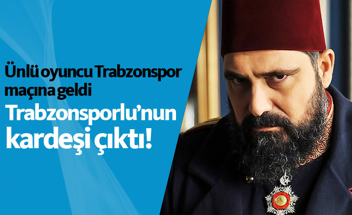 Ünlü oyuncu Trabzonspor maçına geldi