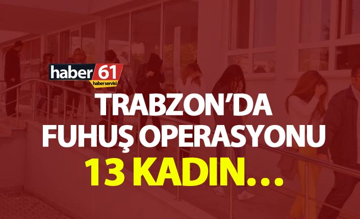 Trabzon’da fuhuş operasyonu – 13 kadın…
