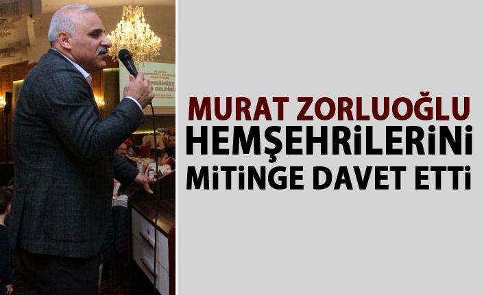 Zorluoğlu hemşehrilerini Cumhurbaşkanı Mitingine davet etti