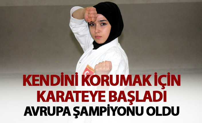 Kendini korumak için karateye başladı, Avrupa şampiyonu oldu