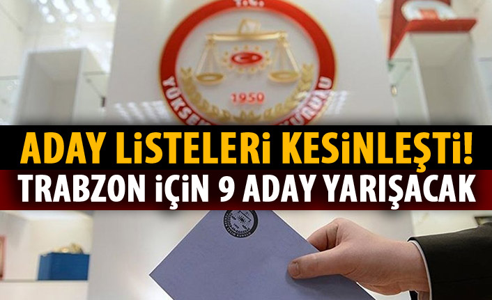 Kesin listeler belli oldu! Trabzon için 9 aday yarışacak!