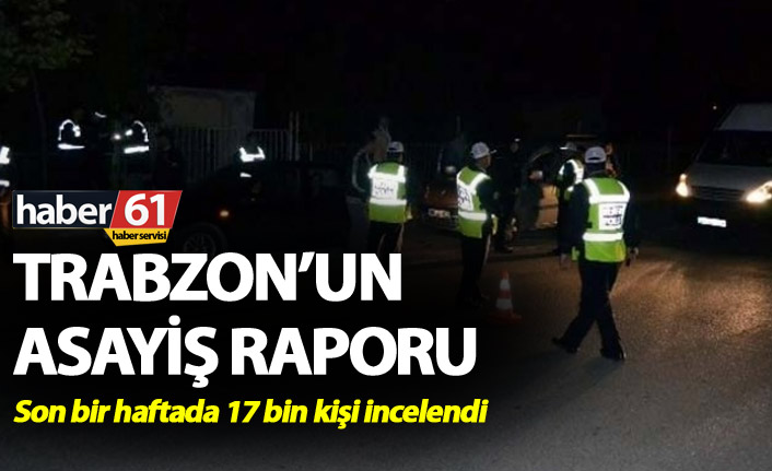 Trabzon’da asayiş raporu - Son bir haftada 17 bin kişi incelendi
