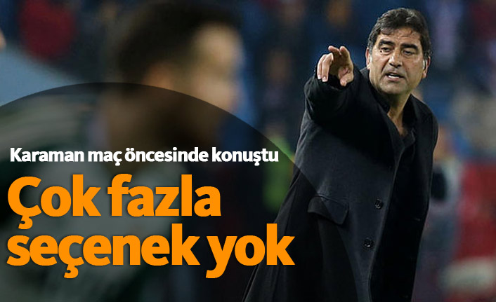 Karaman: Çok fazla seçenek yok