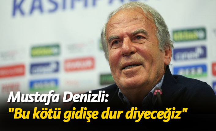 Mustafa Denizli: "Bu kötü gidişe dur diyeceğiz"
