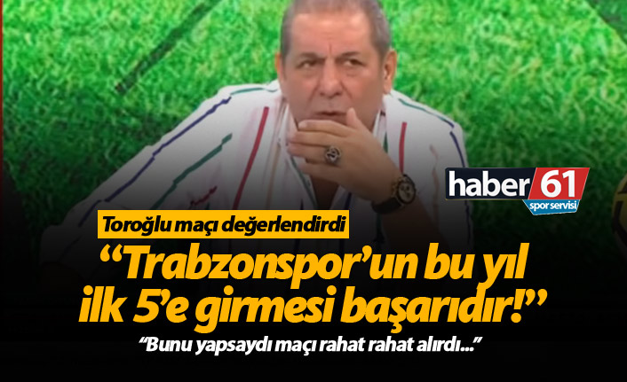 Erman Toroğlu: Trabzonspor'un bu yıl ilk 5'e girmesi başarı