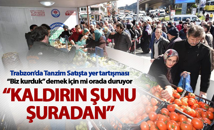 Trabzon'da tanzim Satışta yer tartışması - “Biz kurduk” demek için mi...